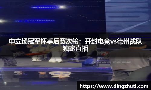 中立场冠军杯季后赛次轮：开封电竞vs德州战队独家直播