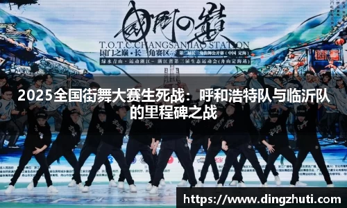 2025全国街舞大赛生死战：呼和浩特队与临沂队的里程碑之战