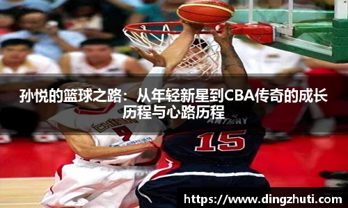 孙悦的篮球之路：从年轻新星到CBA传奇的成长历程与心路历程